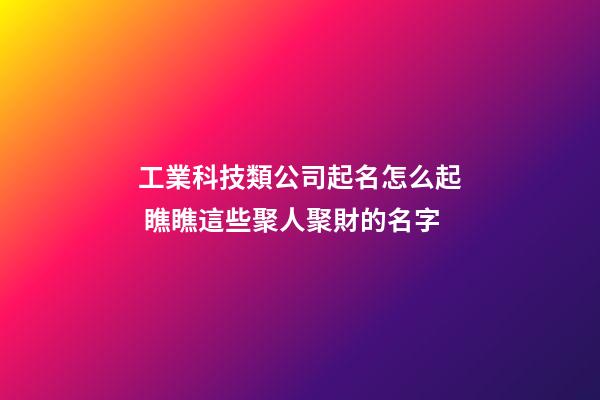 工業科技類公司起名怎么起 瞧瞧這些聚人聚財的名字-第1張-公司起名-玄機派